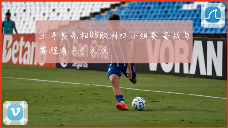 土耳其亮相08欧洲杯小组赛 备战与赛程看点引关注
