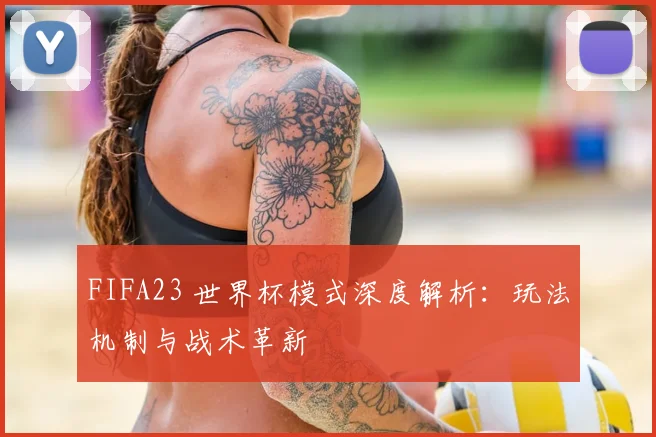 FIFA23 世界杯模式深度解析：玩法机制与战术革新