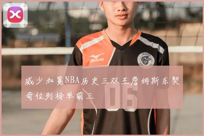 威少加冕NBA历史三双王詹姆斯东契奇位列榜单前三