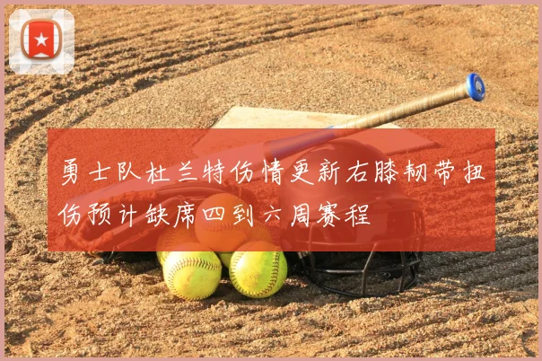 勇士队杜兰特伤情更新右膝韧带扭伤预计缺席四到六周赛程