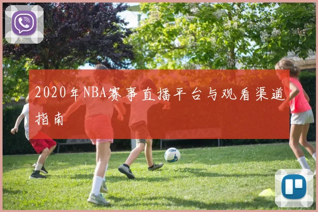 2020年NBA赛事直播平台与观看渠道指南