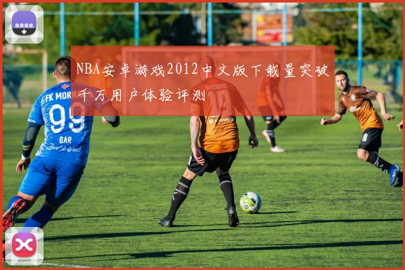NBA安卓游戏2012中文版下载量突破千万用户体验评测