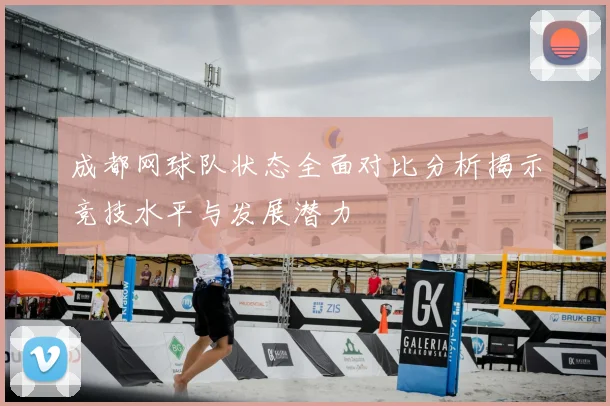 成都网球队状态全面对比分析揭示竞技水平与发展潜力