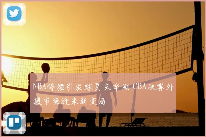NBA停摆引发球员来华潮 CBA联赛外援市场迎来新变局