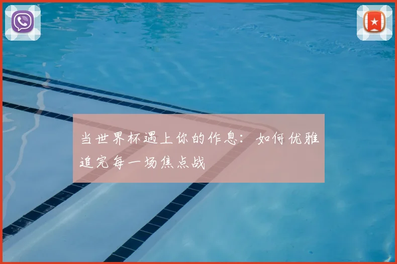 当世界杯遇上你的作息：如何优雅追完每一场焦点战