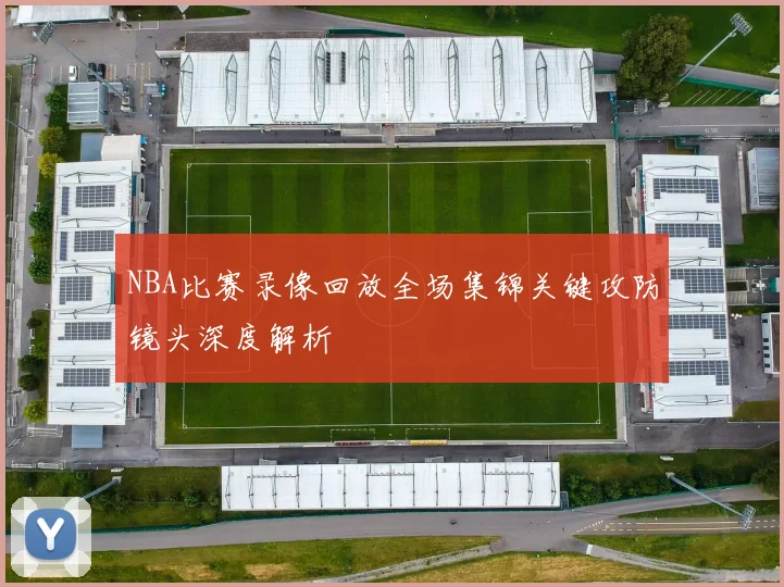 NBA比赛录像回放全场集锦关键攻防镜头深度解析