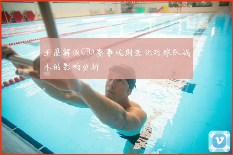 王晶解读CBA赛事规则变化对球队战术的影响分析
