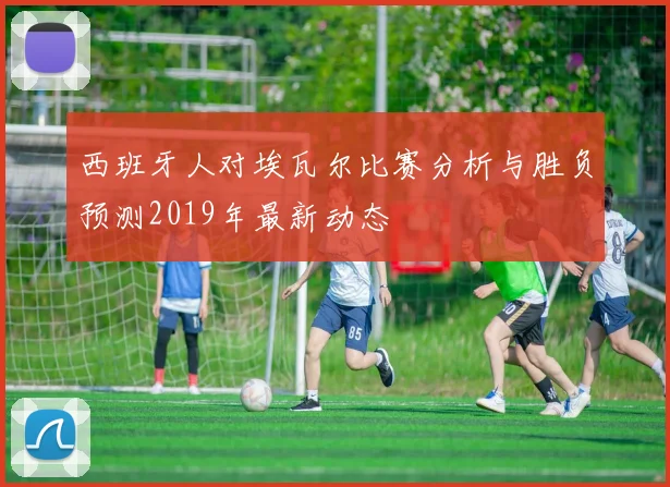 西班牙人对埃瓦尔比赛分析与胜负预测2019年最新动态