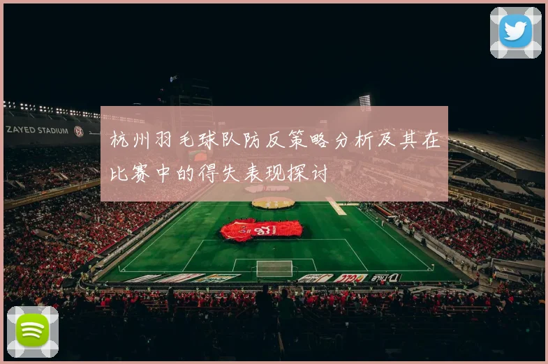 杭州羽毛球队防反策略分析及其在比赛中的得失表现探讨