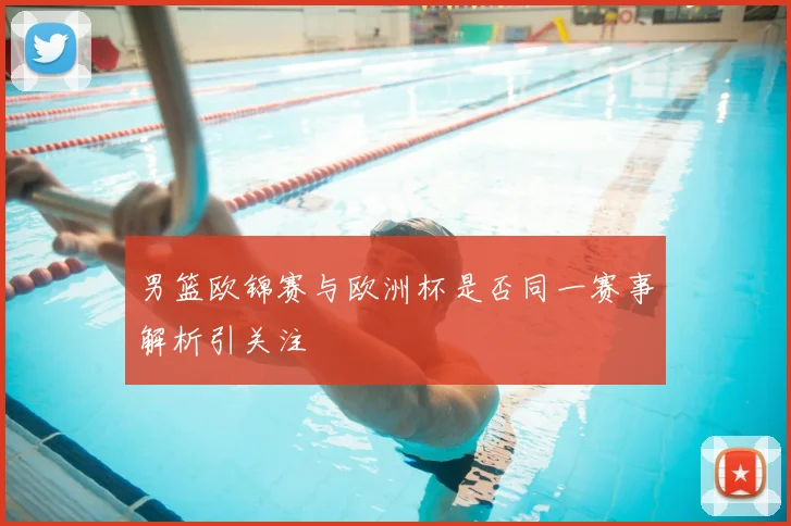 男篮欧锦赛与欧洲杯是否同一赛事解析引关注