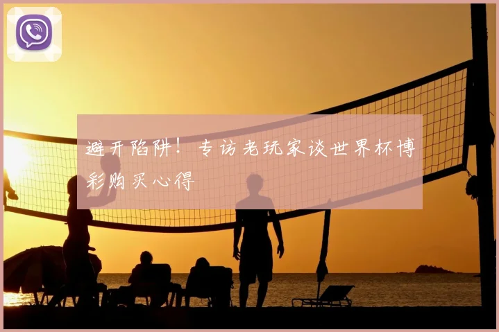 避开陷阱！专访老玩家谈世界杯博彩购买心得