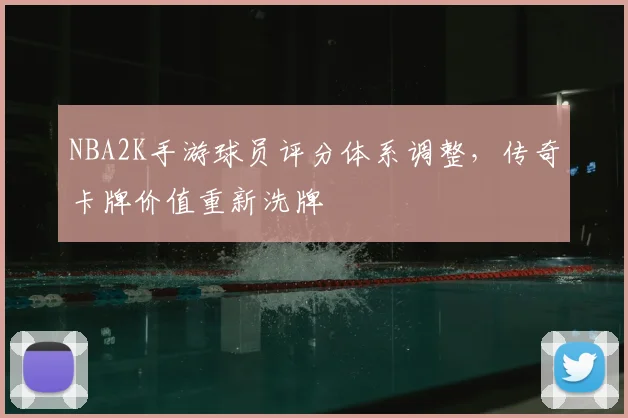 NBA2K手游球员评分体系调整,传奇卡牌价值重新洗牌