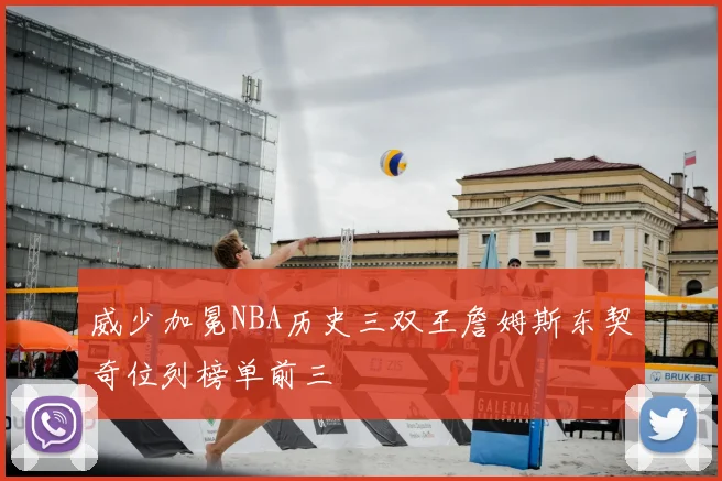 威少加冕NBA历史三双王詹姆斯东契奇位列榜单前三