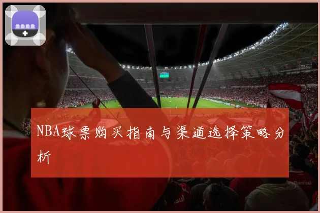 NBA球票购买指南与渠道选择策略分析