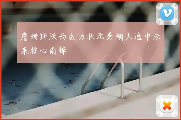 詹姆斯沃西成为状元秀湖人选中未来核心前锋