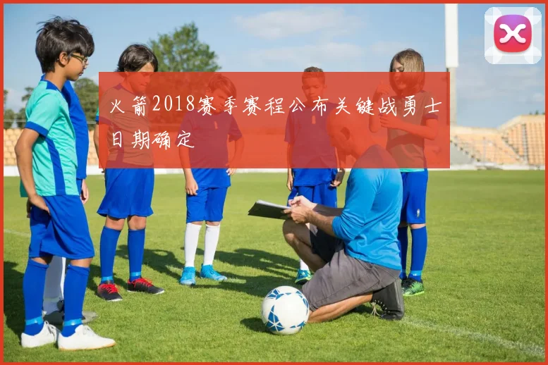 火箭2018赛季赛程公布关键战勇士日期确定