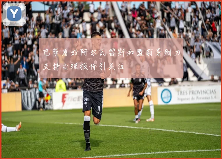 巴萨看好阿尔瓦雷斯加盟前景财力支持合理报价引关注