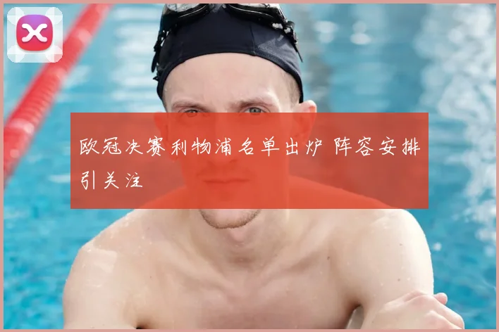 欧冠决赛利物浦名单出炉 阵容安排引关注