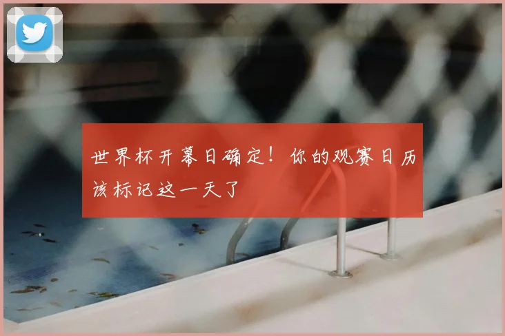 世界杯开幕日确定！你的观赛日历该标记这一天了