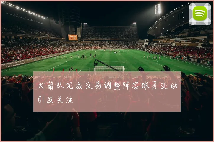 火箭队完成交易调整阵容球员变动引发关注